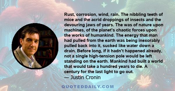 Rust, corrosion, wind, rain. The nibbling teeth of mice and the acrid droppings of insects and the devouring jaws of years. The was of nature upon machines, of the planet's chaotic forces upon the works of humankind.