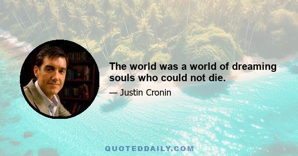 The world was a world of dreaming souls who could not die.