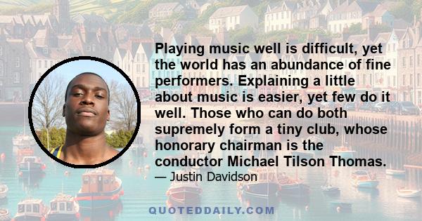 Playing music well is difficult, yet the world has an abundance of fine performers. Explaining a little about music is easier, yet few do it well. Those who can do both supremely form a tiny club, whose honorary