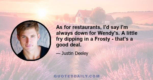 As for restaurants, I'd say I'm always down for Wendy's. A little fry dipping in a Frosty - that's a good deal.