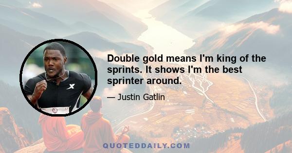 Double gold means I'm king of the sprints. It shows I'm the best sprinter around.