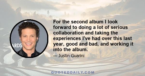 For the second album I look forward to doing a lot of serious collaboration and taking the experiences I've had over this last year, good and bad, and working it into the album.