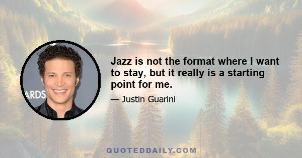 Jazz is not the format where I want to stay, but it really is a starting point for me.