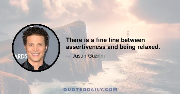 There is a fine line between assertiveness and being relaxed.