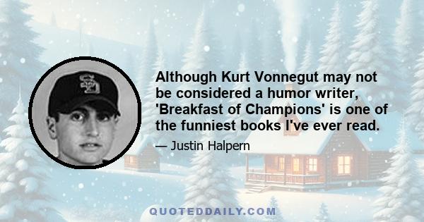 Although Kurt Vonnegut may not be considered a humor writer, 'Breakfast of Champions' is one of the funniest books I've ever read.