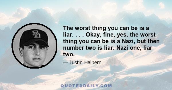 The worst thing you can be is a liar. . . . Okay, fine, yes, the worst thing you can be is a Nazi, but then number two is liar. Nazi one, liar two.