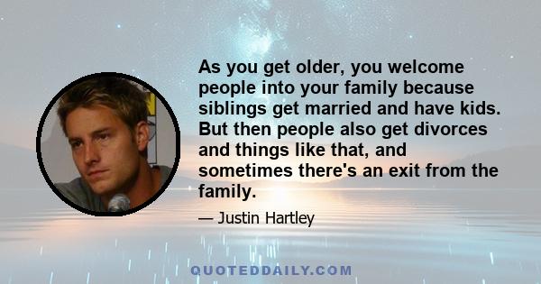 As you get older, you welcome people into your family because siblings get married and have kids. But then people also get divorces and things like that, and sometimes there's an exit from the family.