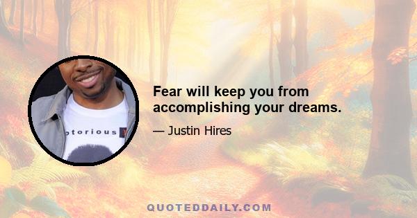 Fear will keep you from accomplishing your dreams.