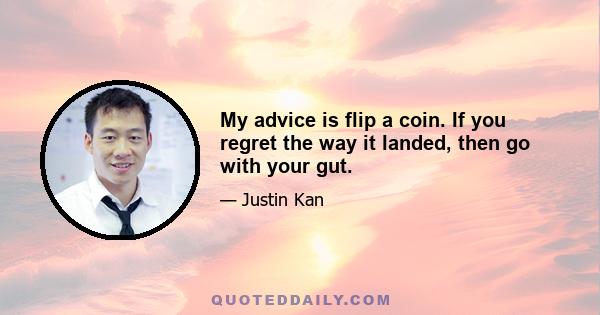 My advice is flip a coin. If you regret the way it landed, then go with your gut.