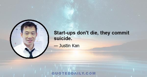 Start-ups don't die, they commit suicide.