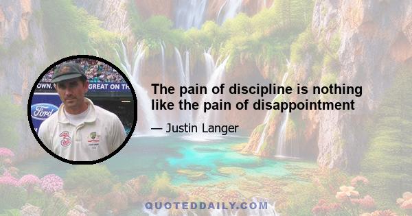 The pain of discipline is nothing like the pain of disappointment