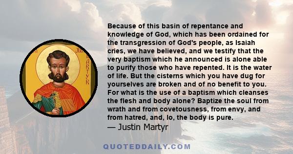 Because of this basin of repentance and knowledge of God, which has been ordained for the transgression of God's people, as Isaiah cries, we have believed, and we testify that the very baptism which he announced is