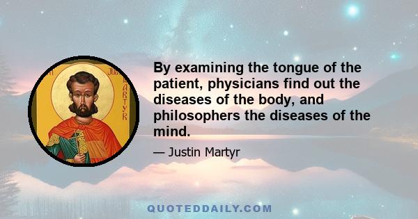 By examining the tongue of the patient, physicians find out the diseases of the body, and philosophers the diseases of the mind.