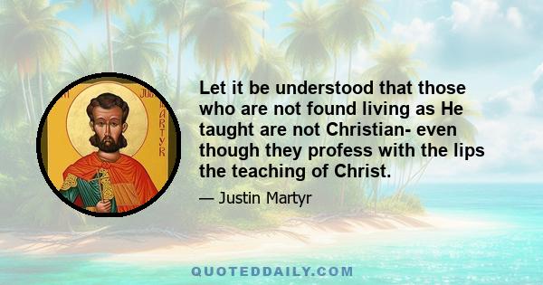 Let it be understood that those who are not found living as He taught are not Christian- even though they profess with the lips the teaching of Christ.