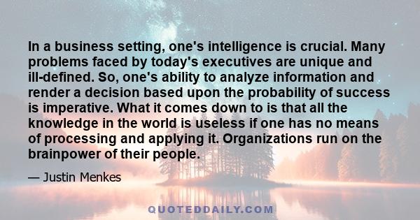 In a business setting, one's intelligence is crucial. Many problems faced by today's executives are unique and ill-defined. So, one's ability to analyze information and render a decision based upon the probability of