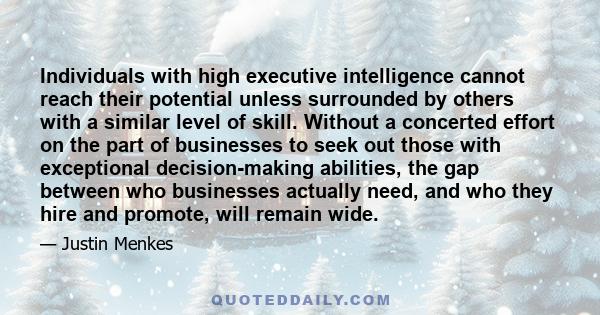 Individuals with high executive intelligence cannot reach their potential unless surrounded by others with a similar level of skill. Without a concerted effort on the part of businesses to seek out those with