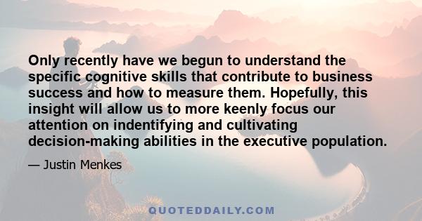 Only recently have we begun to understand the specific cognitive skills that contribute to business success and how to measure them. Hopefully, this insight will allow us to more keenly focus our attention on