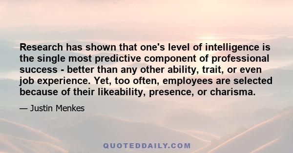 Research has shown that one's level of intelligence is the single most predictive component of professional success - better than any other ability, trait, or even job experience. Yet, too often, employees are selected