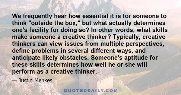 We frequently hear how essential it is for someone to think outside the box, but what actually determines one's facility for doing so? In other words, what skills make someone a creative thinker? Typically, creative