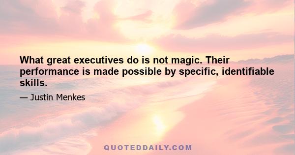 What great executives do is not magic. Their performance is made possible by specific, identifiable skills.