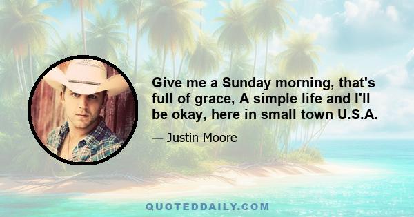 Give me a Sunday morning, that's full of grace, A simple life and I'll be okay, here in small town U.S.A.