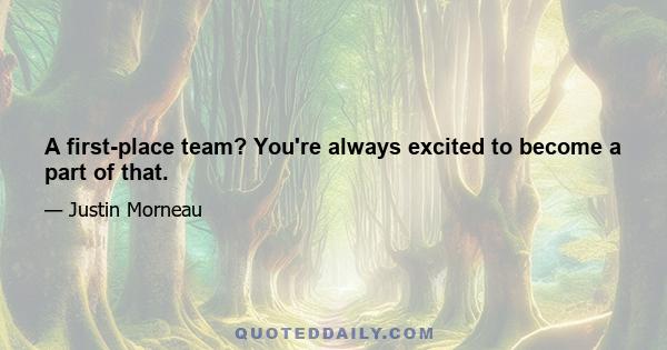 A first-place team? You're always excited to become a part of that.