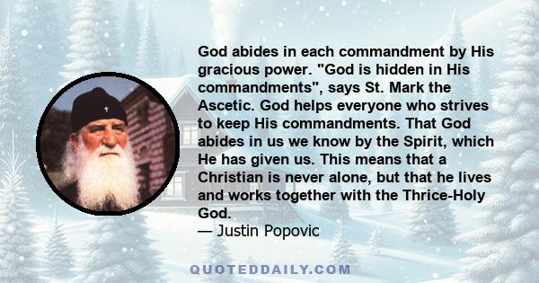 God abides in each commandment by His gracious power. God is hidden in His commandments, says St. Mark the Ascetic. God helps everyone who strives to keep His commandments. That God abides in us we know by the Spirit,