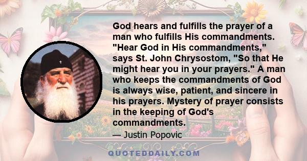 God hears and fulfills the prayer of a man who fulfills His commandments. Hear God in His commandments, says St. John Chrysostom, So that He might hear you in your prayers. A man who keeps the commandments of God is