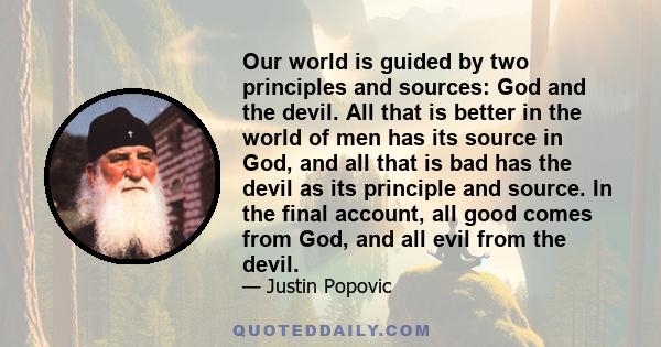 Our world is guided by two principles and sources: God and the devil. All that is better in the world of men has its source in God, and all that is bad has the devil as its principle and source. In the final account,