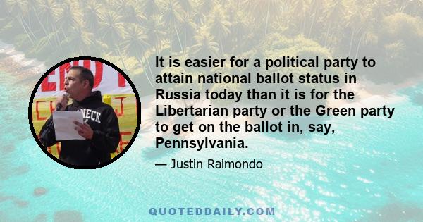 It is easier for a political party to attain national ballot status in Russia today than it is for the Libertarian party or the Green party to get on the ballot in, say, Pennsylvania.