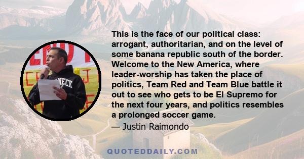 This is the face of our political class: arrogant, authoritarian, and on the level of some banana republic south of the border. Welcome to the New America, where leader-worship has taken the place of politics, Team Red