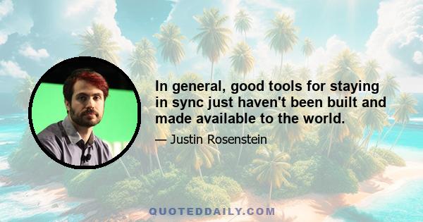 In general, good tools for staying in sync just haven't been built and made available to the world.