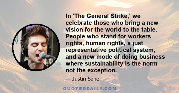 In 'The General Strike,' we celebrate those who bring a new vision for the world to the table. People who stand for workers rights, human rights, a just representative political system, and a new mode of doing business