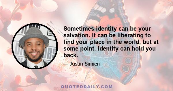 Sometimes identity can be your salvation. It can be liberating to find your place in the world, but at some point, identity can hold you back.