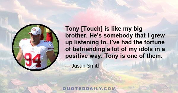 Tony [Touch] is like my big brother. He's somebody that I grew up listening to. I've had the fortune of befriending a lot of my idols in a positive way. Tony is one of them.