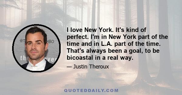 I love New York. It's kind of perfect. I'm in New York part of the time and in L.A. part of the time. That's always been a goal, to be bicoastal in a real way.