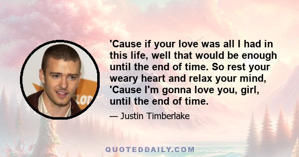 'Cause if your love was all I had in this life, well that would be enough until the end of time. So rest your weary heart and relax your mind, 'Cause I'm gonna love you, girl, until the end of time.