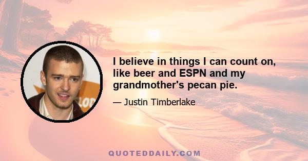 I believe in things I can count on, like beer and ESPN and my grandmother's pecan pie.