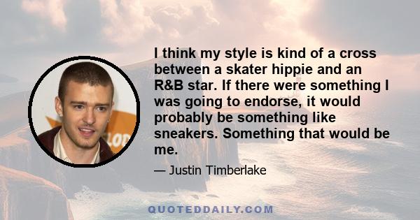 I think my style is kind of a cross between a skater hippie and an R&B star. If there were something I was going to endorse, it would probably be something like sneakers. Something that would be me.