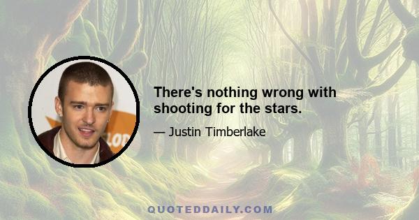 There's nothing wrong with shooting for the stars.