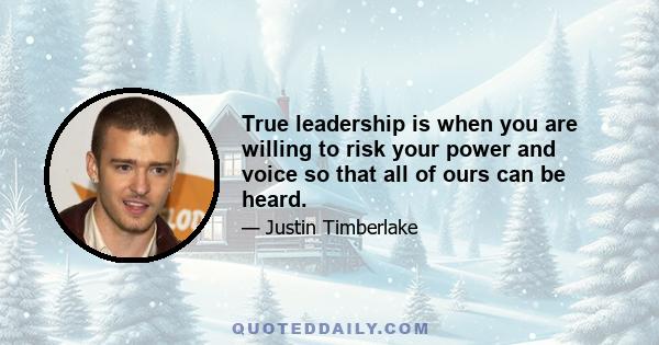 True leadership is when you are willing to risk your power and voice so that all of ours can be heard.