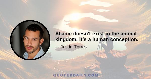 Shame doesn't exist in the animal kingdom. It's a human conception.