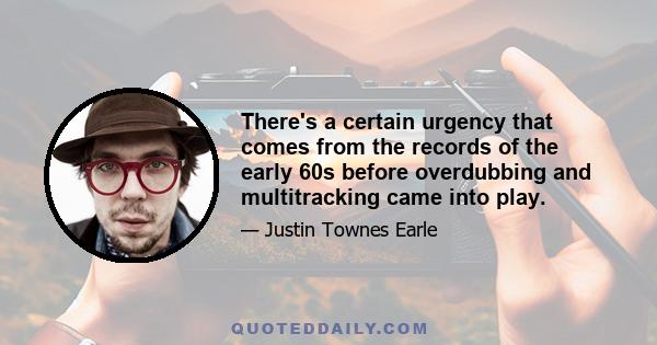 There's a certain urgency that comes from the records of the early 60s before overdubbing and multitracking came into play.