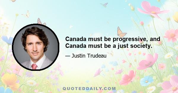 Canada must be progressive, and Canada must be a just society.