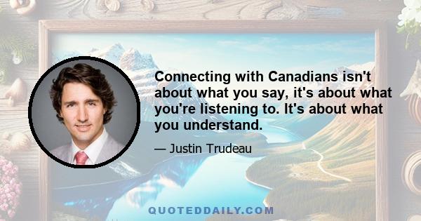 Connecting with Canadians isn't about what you say, it's about what you're listening to. It's about what you understand.