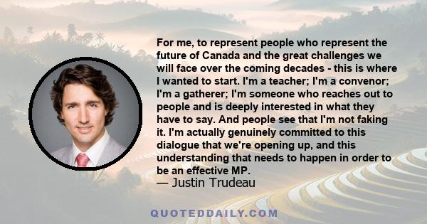 For me, to represent people who represent the future of Canada and the great challenges we will face over the coming decades - this is where I wanted to start. I'm a teacher; I'm a convenor; I'm a gatherer; I'm someone