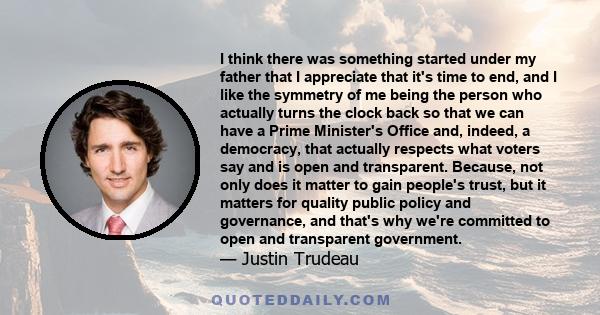 I think there was something started under my father that I appreciate that it's time to end, and I like the symmetry of me being the person who actually turns the clock back so that we can have a Prime Minister's Office 