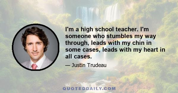 I'm a high school teacher. I'm someone who stumbles my way through, leads with my chin in some cases, leads with my heart in all cases.