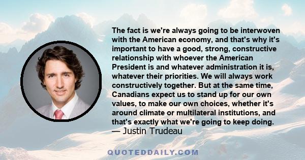 The fact is we're always going to be interwoven with the American economy, and that's why it's important to have a good, strong, constructive relationship with whoever the American President is and whatever