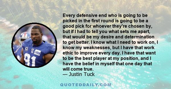 Every defensive end who is going to be picked in the first round is going to be a good pick for whoever they're chosen by, but if I had to tell you what sets me apart, that would be my desire and determination to get